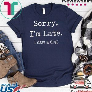 Sorry I’m late I saw a cute dog Tee Shirt