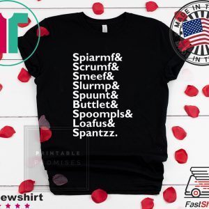 Spiarmf Scrumf Smeef Slurmp Spuunt Buttlet Spoompls Loafus Spantzz Tee Shirts