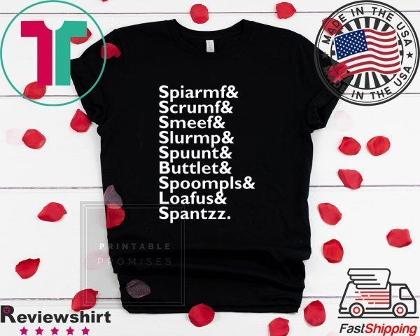 Spiarmf Scrumf Smeef Slurmp Spuunt Buttlet Spoompls Loafus Spantzz Tee Shirts