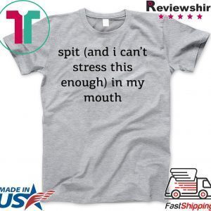 Spit And I Can’t Stress This Enough In My Mouth Tee Shirts