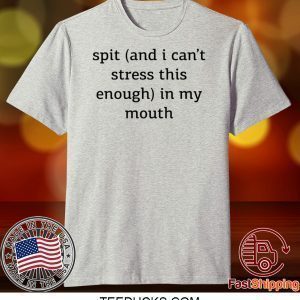 Spit And I Can’t Stress This Enough In My Mouth Tee Shirt