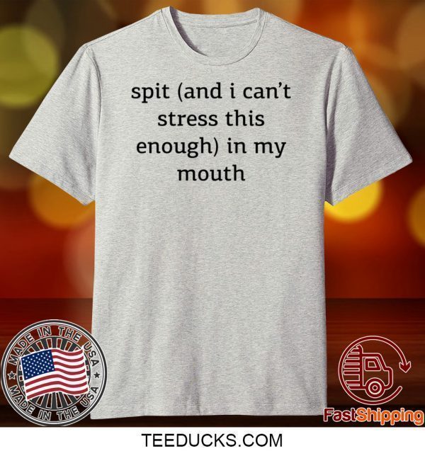 Spit And I Can’t Stress This Enough In My Mouth Tee Shirt