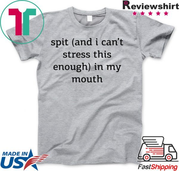 Spit And I Can’t Stress This Enough In My Mouth Tee Shirts