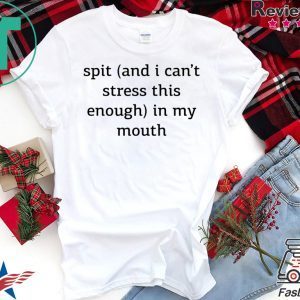 Spit And I Can’t Stress This Enough In My Mouth Tee Shirts