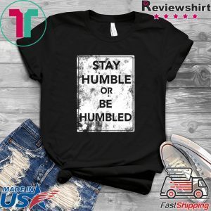 Stay Humble Or Be Humble Tee Shirts