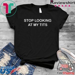 Stop Looking At My Tits Tee Shirts