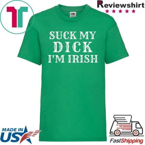 Suck My Dick I'm Irish Tee Shirts