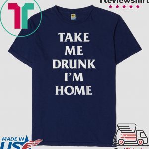 Take me drunk I’m home Tee Shirts