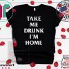 Take me drunk I’m home Tee Shirts