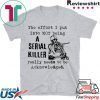 The effort I put into not being a serial killer Tee Shirts