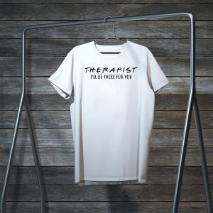 Therapist I’ll be there for you Tee Shirts