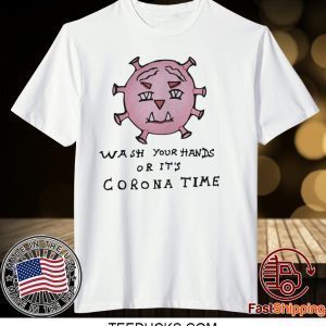Wash Your Hands Or It’s Corona Time Tee Shirts