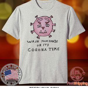 Wash Your Hands Or It’s Corona Time Tee Shirts