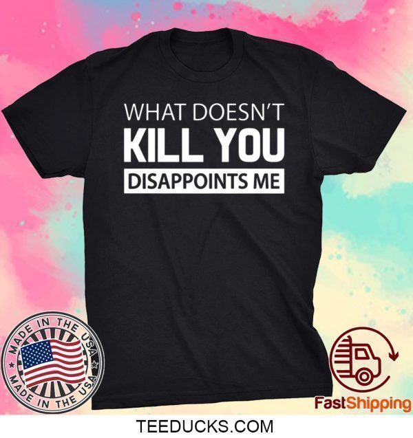 What doesn’t kill you disappoints me Tee Shirts