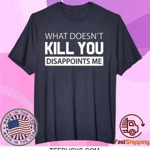 What doesn’t kill you disappoints me Tee Shirts