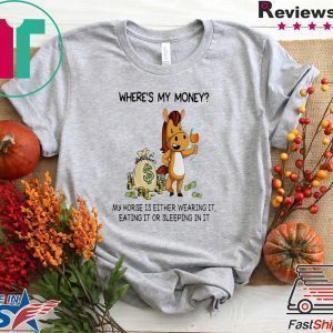 Where’s my money my horse is either wearing it eating it or sleeping in it Tee Shirts