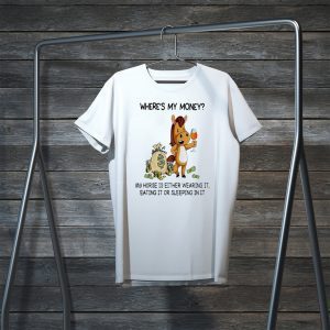 Where’s my money my horse is either wearing it eating it or sleeping in it Tee Shirts