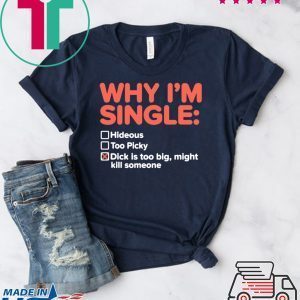 Why I’m Single Dick Is Too Big Might Kill Someone Tee Shirts