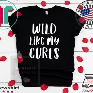 Wild Like My Curls Curly Haired Tee Shirts