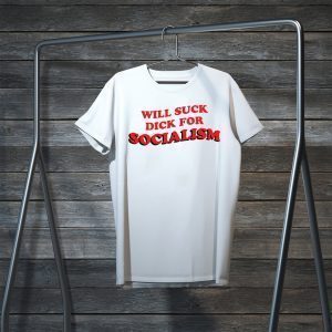 Will Suck Dick For Socialism Tee Shirts