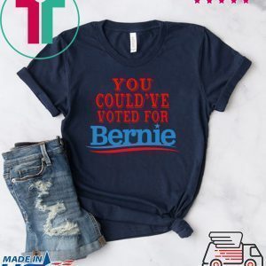 You Would Have Voted For Bernie 2020 Tee Shirts