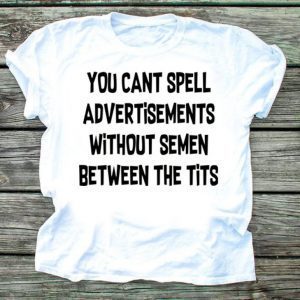 You cant spell advertisements without semen between the tits Tee Shirts