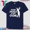 Your Hole Is My Goal Tee Shirts