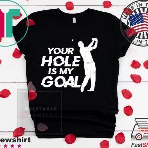 Your Hole Is My Goal Tee Shirts