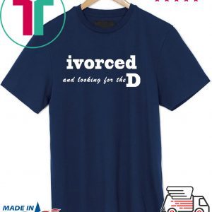 ivorced and looking for the D Tee Shirts