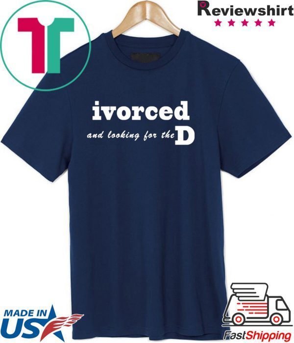 ivorced and looking for the D Tee Shirts