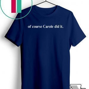 of course Carole did it - Joe Exotic Tiger King Funny Joke Tee Shirt