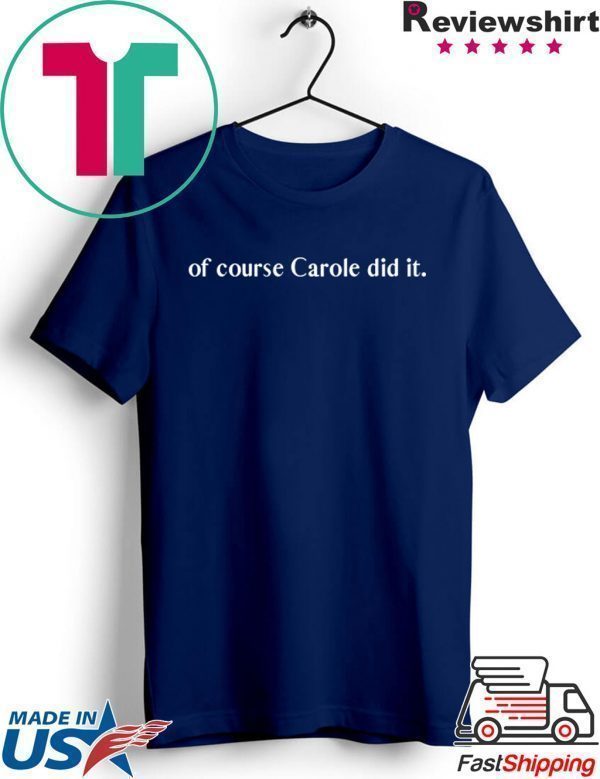 of course Carole did it - Joe Exotic Tiger King Funny Joke Tee Shirt
