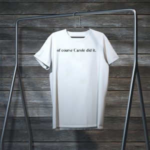 of course Carole did it Joe Exotic Tiger King Funny Joke Official T-Shirt