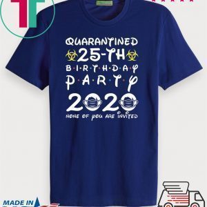 25th Birthday 1995 None of You Invited Quarantine Tee Shirts