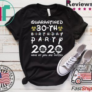 30th Birthday 1990 None of You Invited Quarantine Tee Shirts