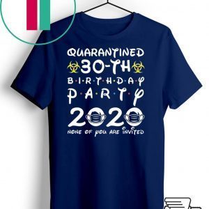 30th Birthday 1990 None of You Invited Quarantine Tee Shirts