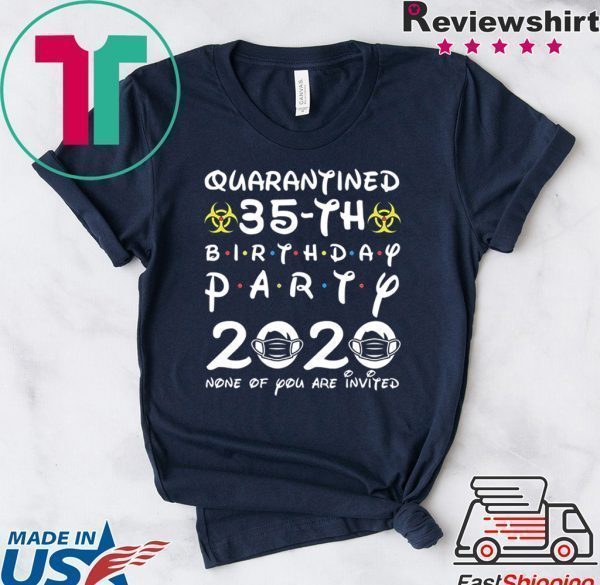 35th Birthday 1985 None of You Invited Quarantine Tee Shirt