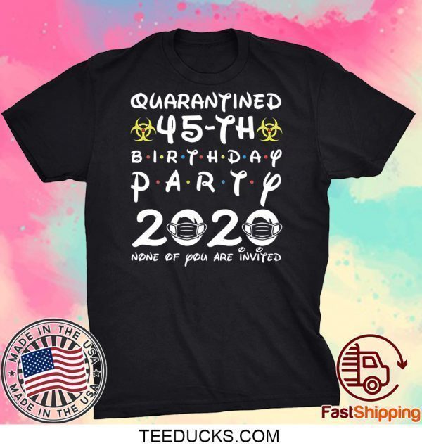 45th Birthday 1975 None of You Invited Quarantine Tee Shirts