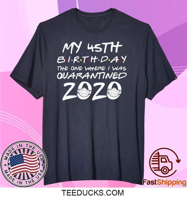 45th Birthday, Quarantine Shirt, The One Where I Was Quarantined 2020 Tee Shirts