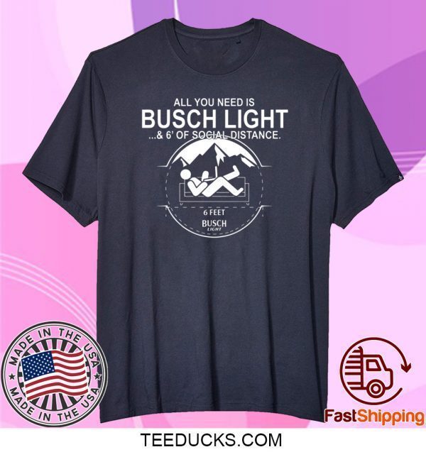 All You Need Is Busch Light And Six Feet Of Social Distance Tee Shirts