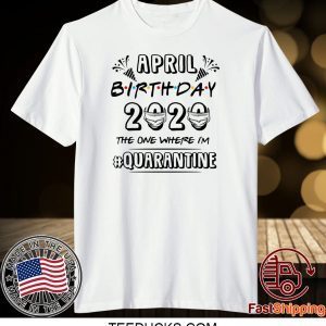 April Birthday 2020 Birthday Quarantine Shirt Quarantine 2020 Tee Shirts