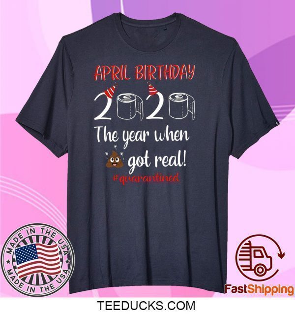 April Birthday 2020 The Year When Got Real Tee Shirts