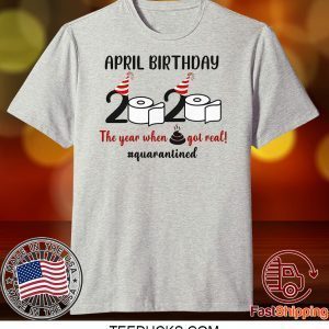 April Birthday 2020 The Year When Shit GOT Real Tee Shirt