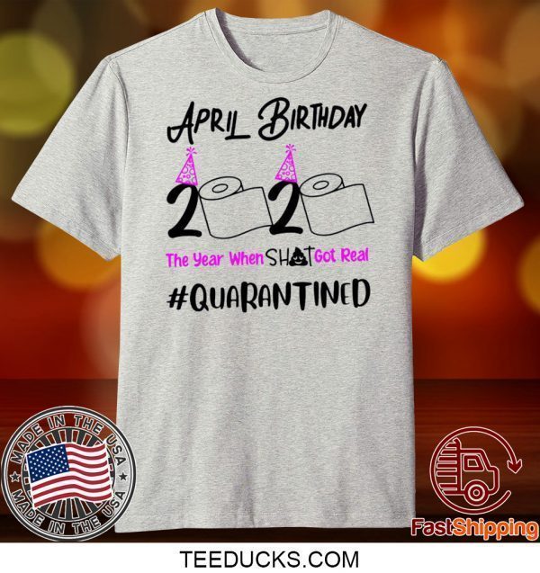 April Birthday 2020 The year when got real Birthday Quarantine 2020 Tee Shirts