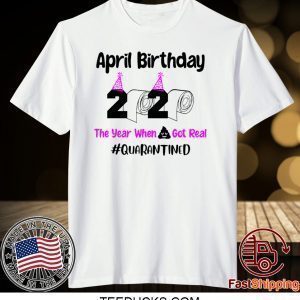 April Birthday 2020 The year when got real Quarantine April Girl 2020 Tee Shirts