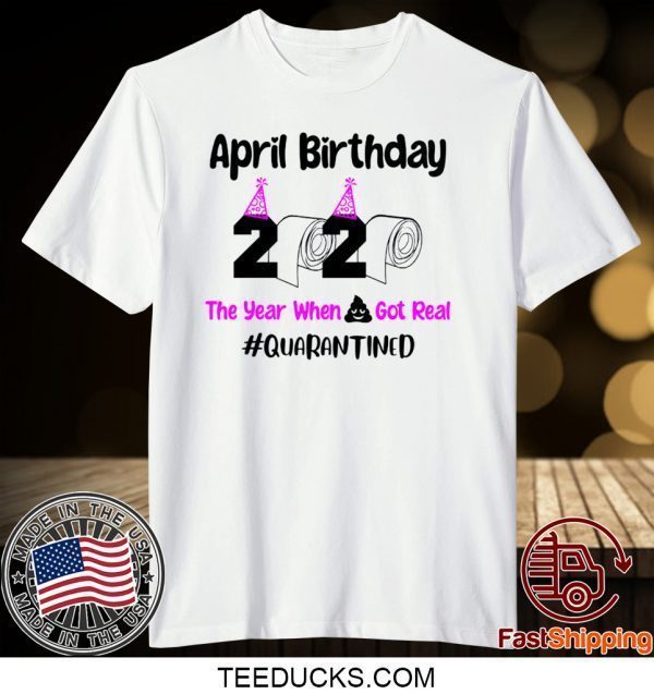 April Birthday 2020 The year when got real Quarantine April Girl 2020 Tee Shirts