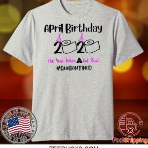 April Birthday 2020 The year when got real Quarantine Tee Shirts