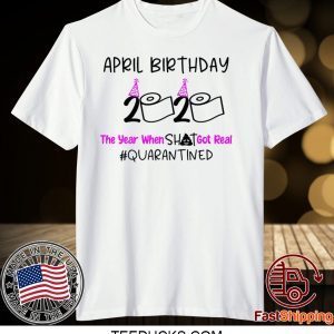 April Birthday 2020 The year when got real Quarantine April Girl 2020 Birthday Quarantine Tee Shirts