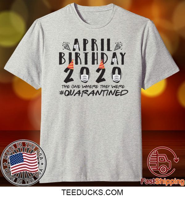 April Birthday Quarantine 2020 Tee Shirts