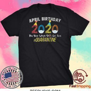 April Birthday Quarantine 2020 The Year When Sh#t Got Real Tee Shirts